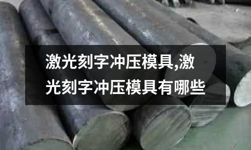 激光刻字沖壓模具,激光刻字沖壓模具有哪些