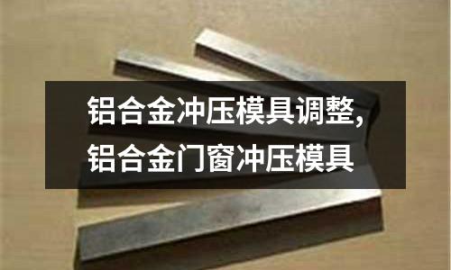 鋁合金沖壓模具調(diào)整,鋁合金門窗沖壓模具