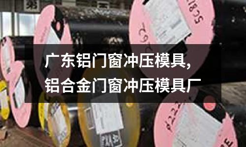 廣東鋁門(mén)窗沖壓模具,鋁合金門(mén)窗沖壓模具廠