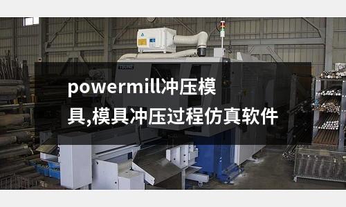 powermill沖壓模具,模具沖壓過程仿真軟件