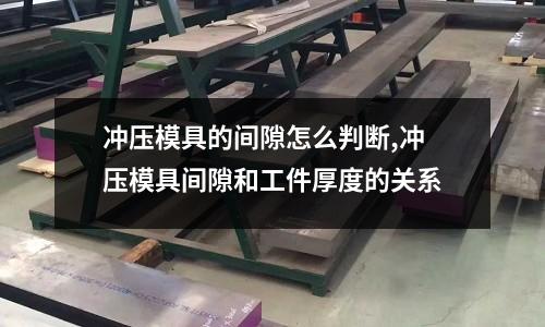 沖壓模具的間隙怎么判斷,沖壓模具間隙和工件厚度的關(guān)系