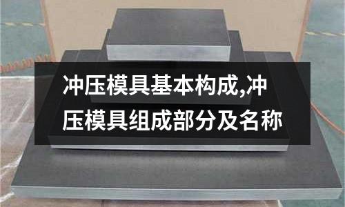 沖壓模具基本構(gòu)成,沖壓模具組成部分及名稱