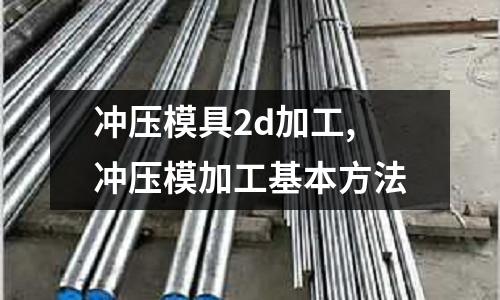 沖壓模具2d加工,沖壓模加工基本方法