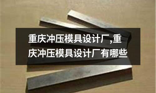 重慶沖壓模具設(shè)計(jì)廠,重慶沖壓模具設(shè)計(jì)廠有哪些