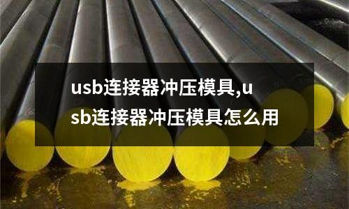 usb連接器沖壓模具,usb連接器沖壓模具怎么用