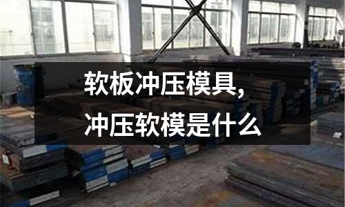 軟板沖壓模具,沖壓軟模是什么