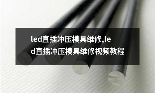 led直插沖壓模具維修,led直插沖壓模具維修視頻教程