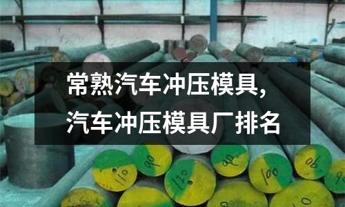 常熟汽車沖壓模具,汽車沖壓模具廠排名