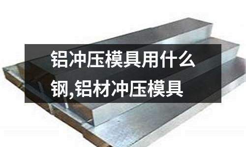 鋁沖壓模具用什么鋼,鋁材沖壓模具