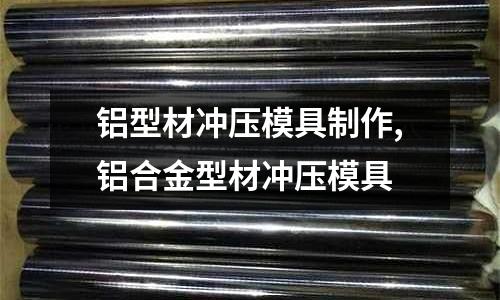 鋁型材沖壓模具制作,鋁合金型材沖壓模具