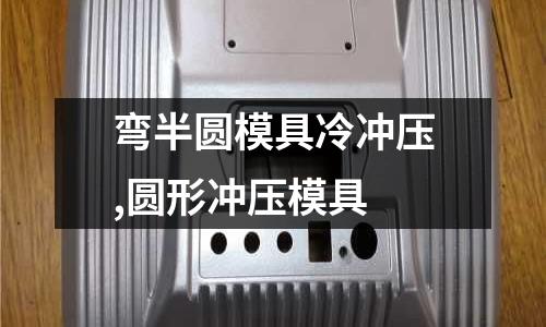 彎半圓模具冷沖壓,圓形沖壓模具