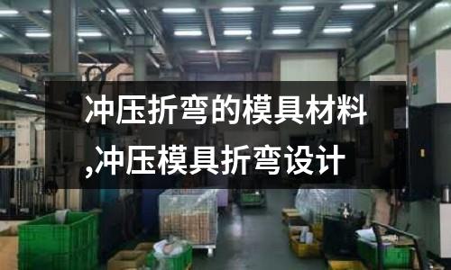 沖壓折彎的模具材料,沖壓模具折彎設(shè)計(jì)