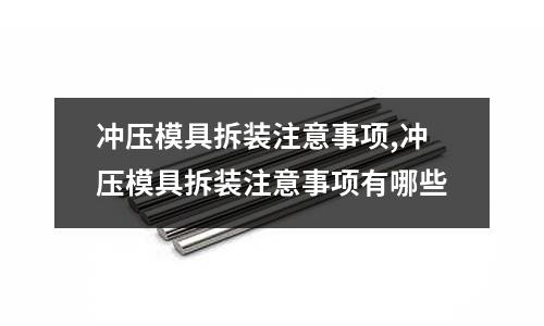 沖壓模具拆裝注意事項,沖壓模具拆裝注意事項有哪些