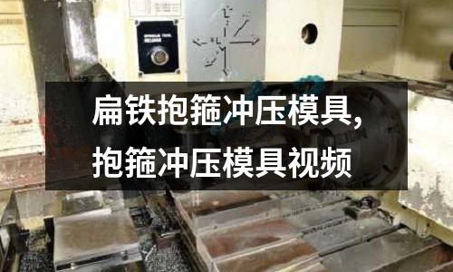 扁鐵抱箍沖壓模具,抱箍沖壓模具視頻