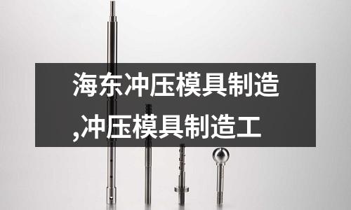 海東沖壓模具制造,沖壓模具制造工