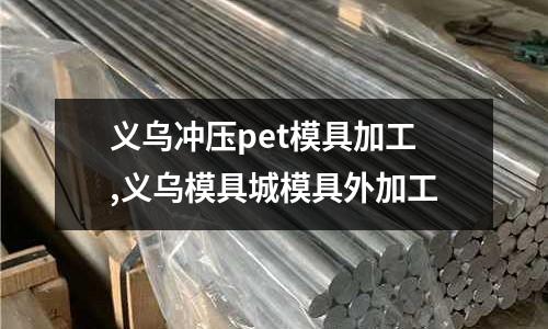 義烏沖壓pet模具加工,義烏模具城模具外加工