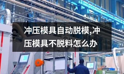 沖壓模具自動脫模,沖壓模具不脫料怎么辦