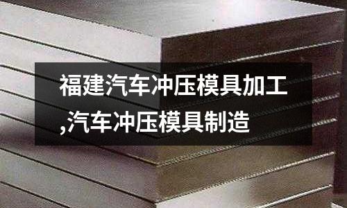 福建汽車沖壓模具加工,汽車沖壓模具制造