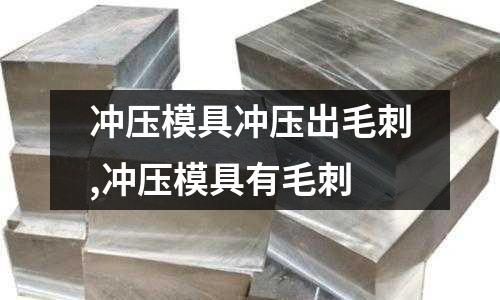 沖壓模具沖壓出毛刺,沖壓模具有毛刺