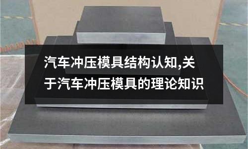 汽車沖壓模具結(jié)構(gòu)認知,關于汽車沖壓模具的理論知識