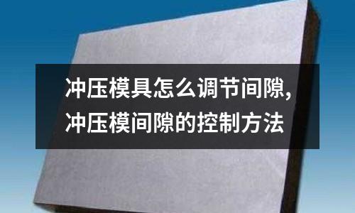 沖壓模具怎么調(diào)節(jié)間隙,沖壓模間隙的控制方法