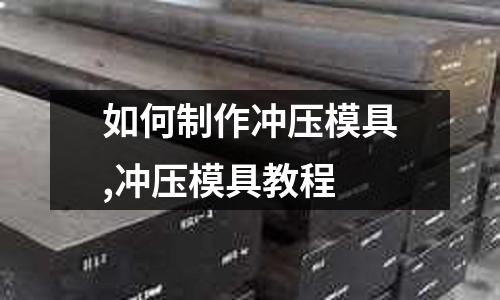 如何制作沖壓模具,沖壓模具教程