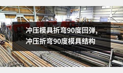 沖壓模具折彎90度回彈,沖壓折彎90度模具結(jié)構(gòu)