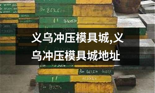 義烏沖壓模具城,義烏沖壓模具城地址