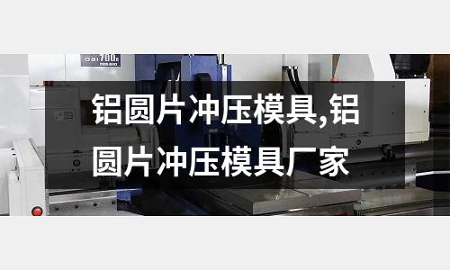 鋁圓片沖壓模具,鋁圓片沖壓模具廠家