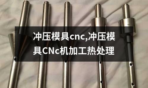 沖壓模具cnc,沖壓模具CNc機(jī)加工熱處理