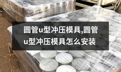 圓管u型沖壓模具,圓管u型沖壓模具怎么安裝