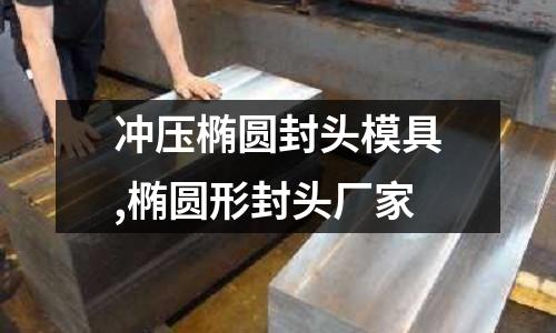 沖壓橢圓封頭模具,橢圓形封頭廠家