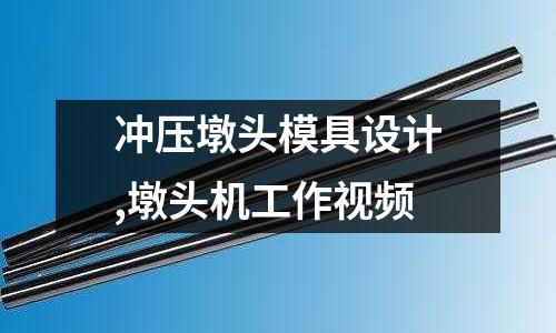 沖壓墩頭模具設(shè)計(jì),墩頭機(jī)工作視頻