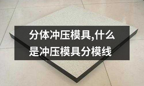 分體沖壓模具,什么是沖壓模具分模線