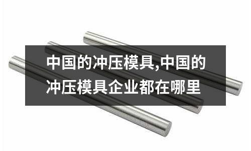 中國(guó)的沖壓模具,中國(guó)的沖壓模具企業(yè)都在哪里