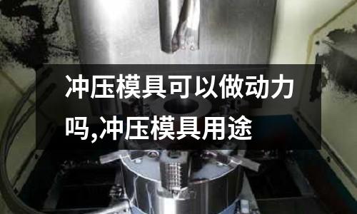 沖壓模具可以做動力嗎,沖壓模具用途