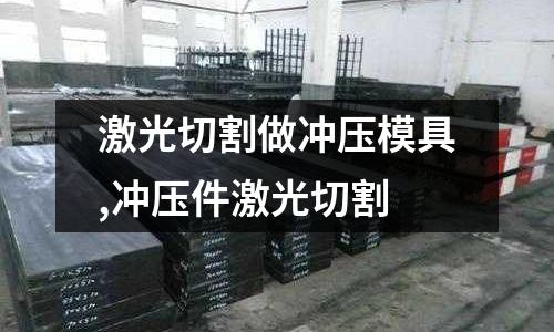 激光切割做沖壓模具,沖壓件激光切割