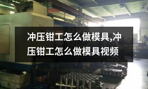 沖壓鉗工怎么做模具,沖壓鉗工怎么做模具視頻