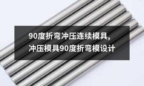 90度折彎沖壓連續(xù)模具,沖壓模具90度折彎模設(shè)計(jì)