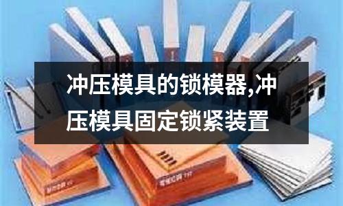 沖壓模具的鎖模器,沖壓模具固定鎖緊裝置