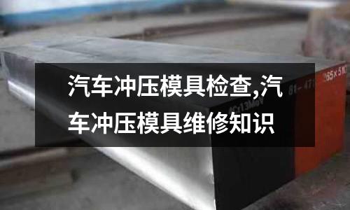 汽車沖壓模具檢查,汽車沖壓模具維修知識(shí)