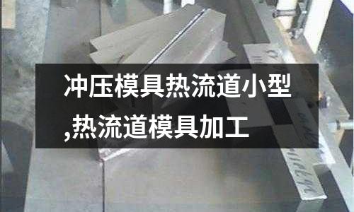 沖壓模具熱流道小型,熱流道模具加工