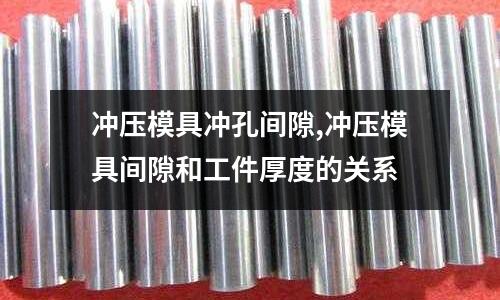 沖壓模具沖孔間隙,沖壓模具間隙和工件厚度的關系