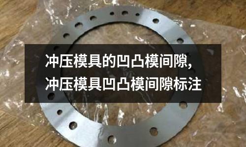 沖壓模具的凹凸模間隙,沖壓模具凹凸模間隙標注