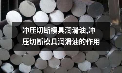 沖壓切斷模具潤滑油,沖壓切斷模具潤滑油的作用