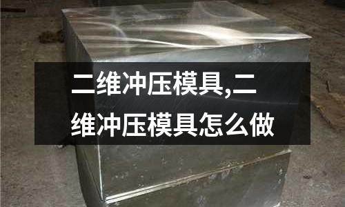 二維沖壓模具,二維沖壓模具怎么做