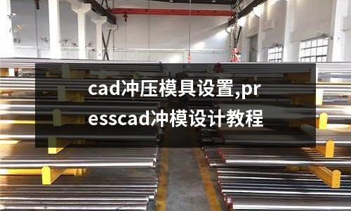 cad沖壓模具設(shè)置,presscad沖模設(shè)計(jì)教程