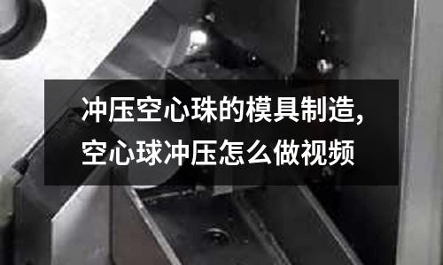 沖壓空心珠的模具制造,空心球沖壓怎么做視頻