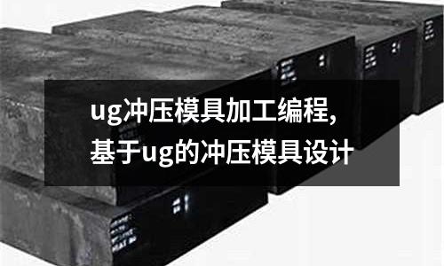 ug沖壓模具加工編程,基于ug的沖壓模具設(shè)計