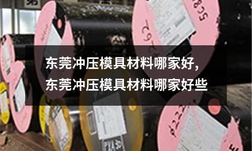 東莞沖壓模具材料哪家好,東莞沖壓模具材料哪家好些